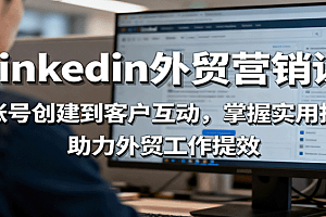 LinkedIn外贸营销课:从账号创建到客户互动,掌握实用技能,助力外贸工作提效