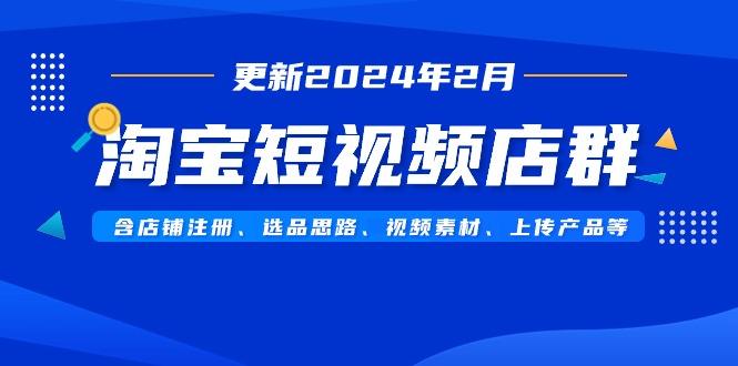 淘宝短视频店群(更新2024年2月)含店铺注册、选品思路、视频素材、上传…-1 淘宝短视频店群(更新2024年2月)含店铺注册、选品思路、视频素材、上传…-1
