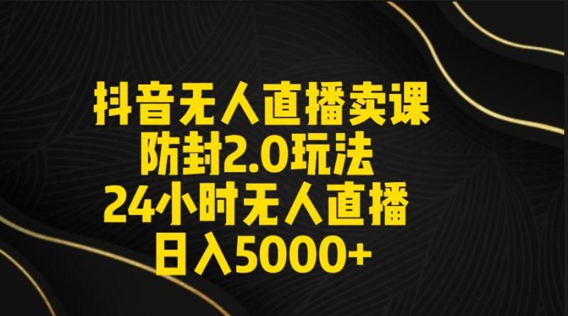 抖音无人直播卖课防封2.0玩法 打造日不落直播间 日入5000+附直播素材+音频-1 抖音无人直播卖课防封2.0玩法 打造日不落直播间 日入5000+附直播素材+音频-1
