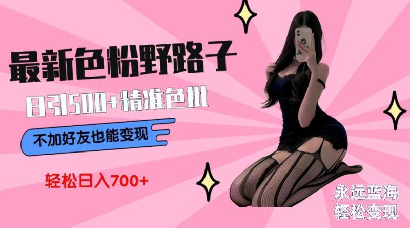 最新色粉变现野路子,日引500+老色批 可不加好友直接变现 小白轻松日入700+-1 最新色粉变现野路子,日引500+老色批 可不加好友直接变现 小白轻松日入700+-1