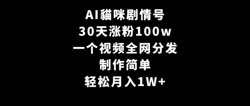 AI貓咪剧情号,30天涨粉100w,制作简单,一个视频全网分发,轻松月入1W+-1 AI貓咪剧情号,30天涨粉100w,制作简单,一个视频全网分发,轻松月入1W+-1