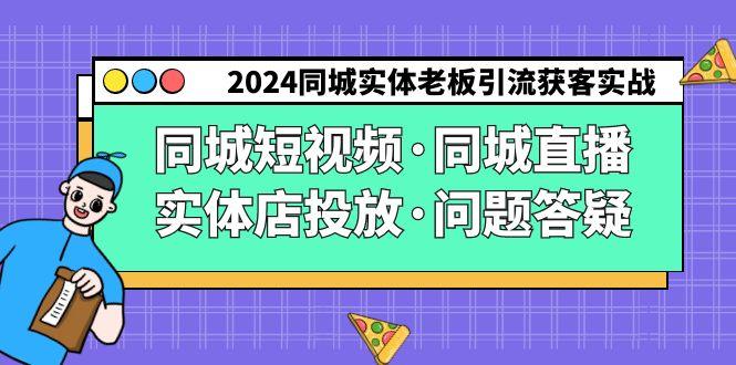 2024同城实体老板引流获客实操同城短视频·同城直播·实体店投放·问题答疑-1 2024同城实体老板引流获客实操同城短视频·同城直播·实体店投放·问题答疑-1