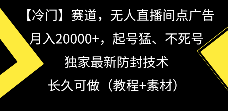 【冷门】赛道,无人直播间点广告,月入20000+,起号猛、不死号,独家最…-1 【冷门】赛道,无人直播间点广告,月入20000+,起号猛、不死号,独家最…-1