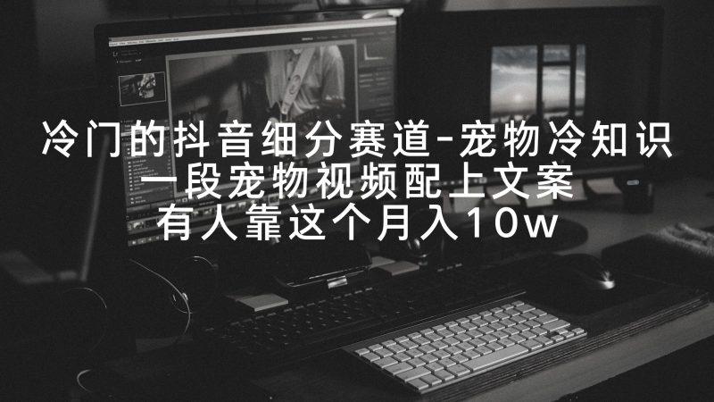 冷门的抖音细分赛道-宠物冷知识,一段宠物视频配上文案,有人靠这个月入10w-1 冷门的抖音细分赛道-宠物冷知识,一段宠物视频配上文案,有人靠这个月入10w-1