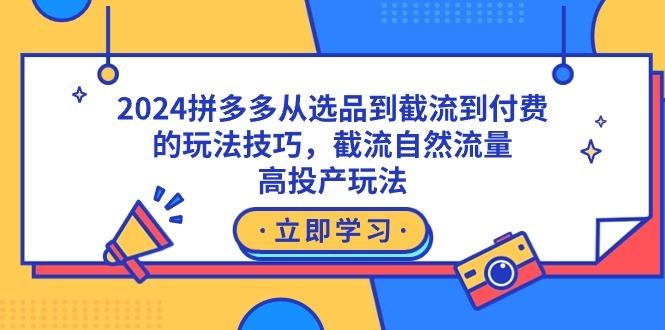 2024拼多多从选品到截流到付费的玩法技巧,截流自然流量玩法,高投产玩法-1 2024拼多多从选品到截流到付费的玩法技巧,截流自然流量玩法,高投产玩法-1