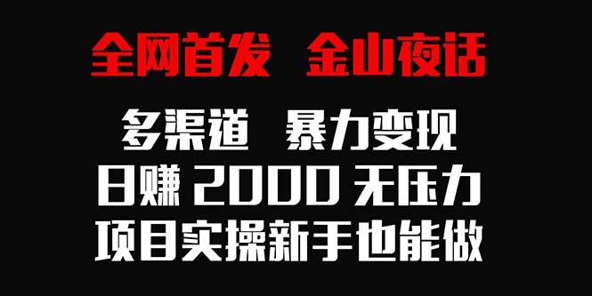 全网首发,金山夜话多渠道暴力变现,日赚2000无压力,项目实操新手也能做-1 全网首发,金山夜话多渠道暴力变现,日赚2000无压力,项目实操新手也能做-1