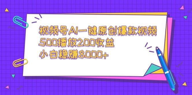 视频号AI一键原创爆款视频,500播放200收益,小白稳赚8000+-1 视频号AI一键原创爆款视频,500播放200收益,小白稳赚8000+-1