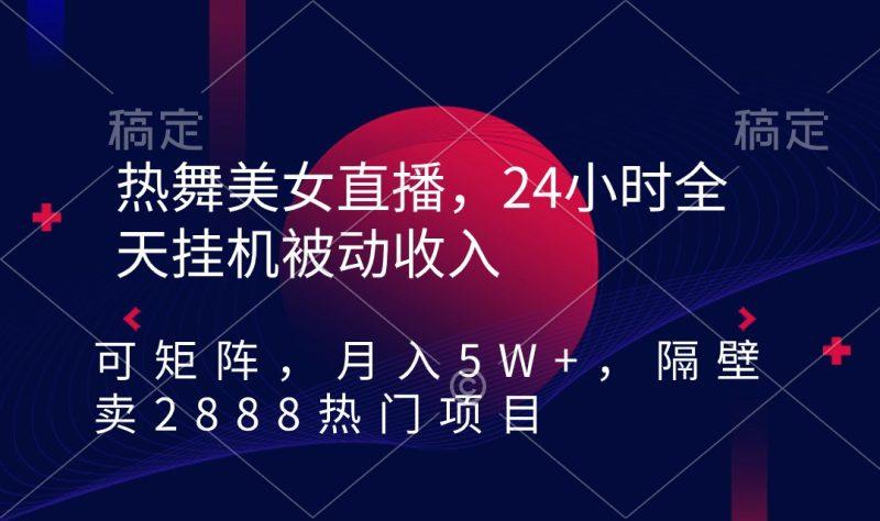 热舞美女直播,24小时全天挂机被动收入,可矩阵 月入5W+隔壁卖2888热门项目-1 热舞美女直播,24小时全天挂机被动收入,可矩阵 月入5W+隔壁卖2888热门项目-1