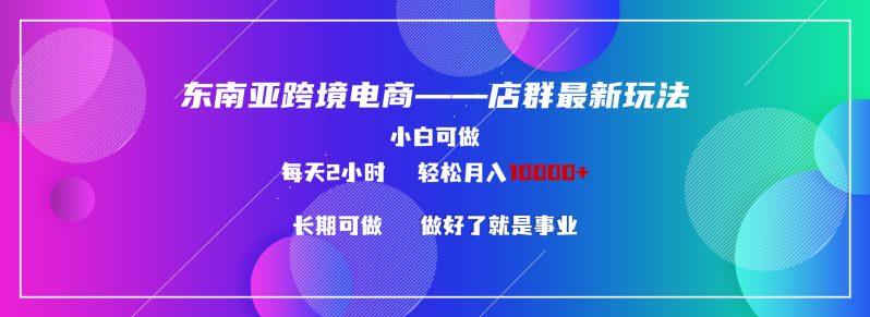 东南亚跨境电商店群新玩法2—小白每天两小时 轻松10000+-1 东南亚跨境电商店群新玩法2—小白每天两小时 轻松10000+-1