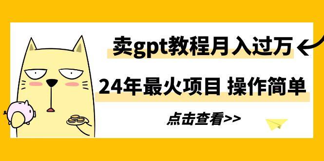 24年最火项目,卖gpt教程月入过万,操作简单-1 24年最火项目,卖gpt教程月入过万,操作简单-1