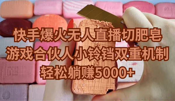 快手爆火无人直播切肥皂,游戏合伙人小铃铛双重机制,轻松躺赚5000+-1 快手爆火无人直播切肥皂,游戏合伙人小铃铛双重机制,轻松躺赚5000+-1