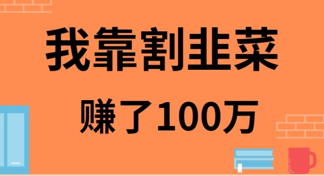 我靠割韭菜赚了 100 万-1 我靠割韭菜赚了 100 万-1