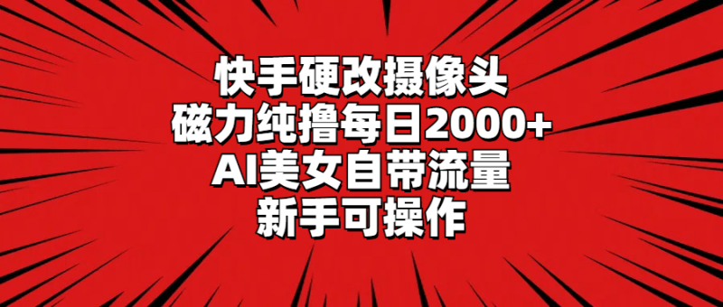 快手硬改摄像头,磁力纯撸每日2000+,AI美女自带流量,新手可操作-1 快手硬改摄像头,磁力纯撸每日2000+,AI美女自带流量,新手可操作-1