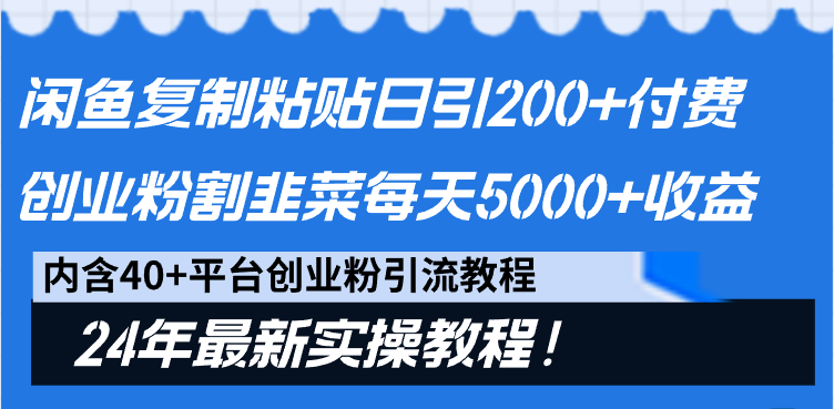 闲鱼复制粘贴日引200+付费创业粉,割韭菜日稳定5000+收益,24年最新教程!-1 闲鱼复制粘贴日引200+付费创业粉,割韭菜日稳定5000+收益,24年最新教程!-1