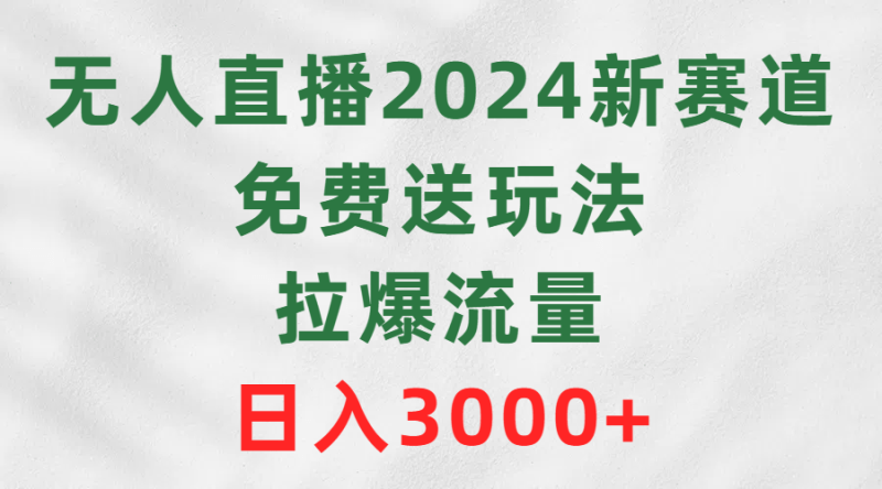 无人直播2024新赛道,免费送玩法,拉爆流量,日入3000+-1 无人直播2024新赛道,免费送玩法,拉爆流量,日入3000+-1
