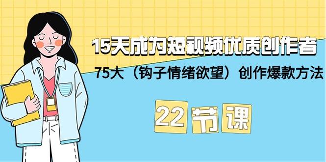 15天成为短视频-优质创作者+75大(钩子-情绪欲望)创作爆款方法-22节课-1 15天成为短视频-优质创作者+75大(钩子-情绪欲望)创作爆款方法-22节课-1