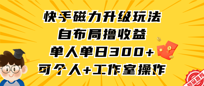 快手磁力升级玩法,自布局撸收益,单人单日300+,个人工作室均可操作-1 快手磁力升级玩法,自布局撸收益,单人单日300+,个人工作室均可操作-1