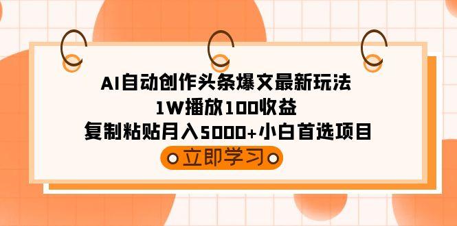 AI自动创作头条爆文最新玩法 1W播放100收益 复制粘贴月入5000+小白首选项目-1 AI自动创作头条爆文最新玩法 1W播放100收益 复制粘贴月入5000+小白首选项目-1