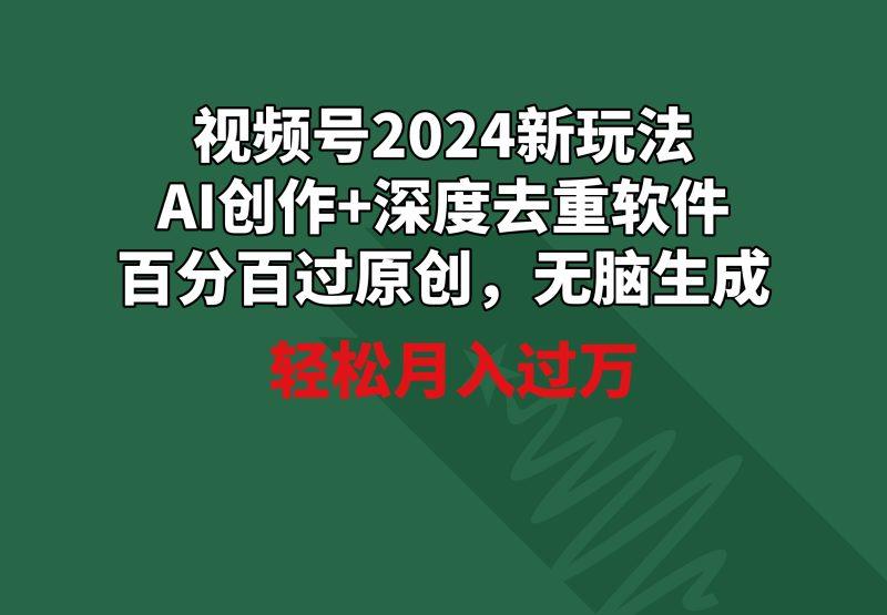 视频号2024新玩法,AI创作+深度去重软件 百分百过原创,无脑生成,月入过万-1 视频号2024新玩法,AI创作+深度去重软件 百分百过原创,无脑生成,月入过万-1