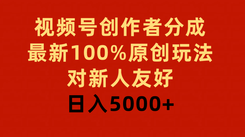 视频号创作者分成,最新100%原创玩法,对新人友好,日入5000+-1 视频号创作者分成,最新100%原创玩法,对新人友好,日入5000+-1