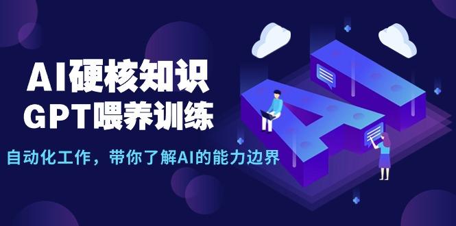 AI硬核知识-GPT喂养训练,自动化工作,带你了解AI的能力边界(10节课)-1 AI硬核知识-GPT喂养训练,自动化工作,带你了解AI的能力边界(10节课)-1