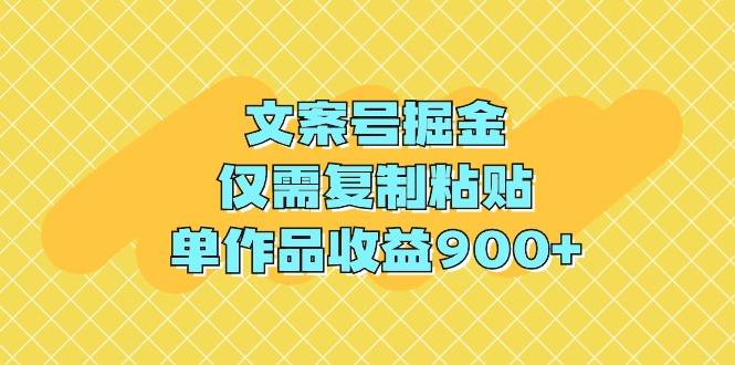 文案号掘金,仅需复制粘贴,单作品收益900+-1 文案号掘金,仅需复制粘贴,单作品收益900+-1