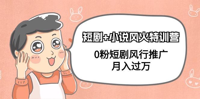 短剧+小说风火特训营,0粉短剧风行推广,月入过万(102节课)-1 短剧+小说风火特训营,0粉短剧风行推广,月入过万(102节课)-1