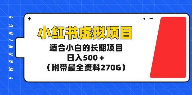 小红书虚拟项目,适合小白的长期项目,日入500+(附带最全资料270G)-1 小红书虚拟项目,适合小白的长期项目,日入500+(附带最全资料270G)-1