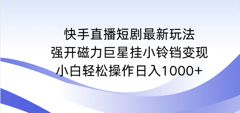 快手直播短剧最新玩法,强开磁力巨星挂小铃铛变现,小白轻松操作日入1000+-1 快手直播短剧最新玩法,强开磁力巨星挂小铃铛变现,小白轻松操作日入1000+-1