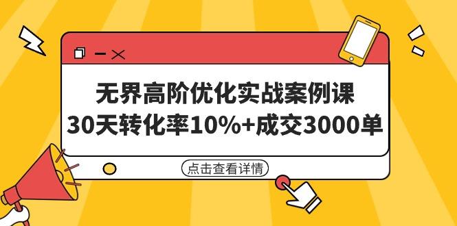 无界高阶优化实战案例课,30天转化率10%+成交3000单(8节课)-1 无界高阶优化实战案例课,30天转化率10%+成交3000单(8节课)-1