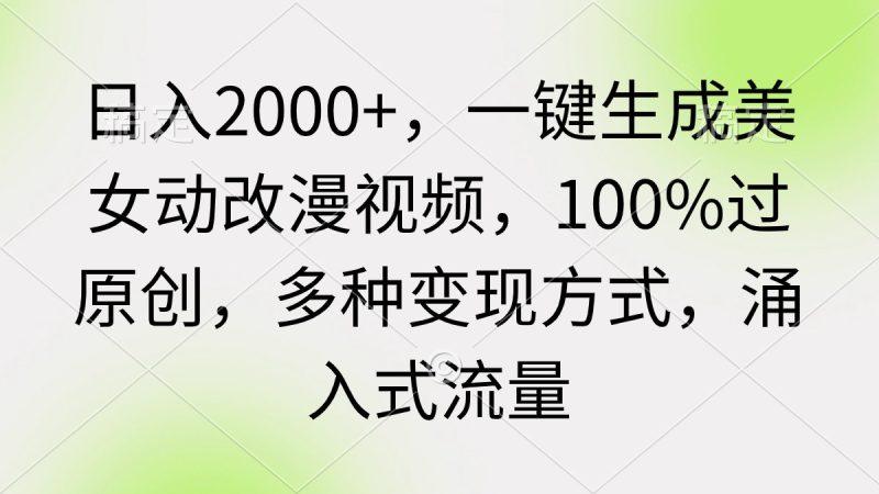 日入2000+，一键生成美女动改漫视频，100%过原创，多种变现方式 涌入式流量-1