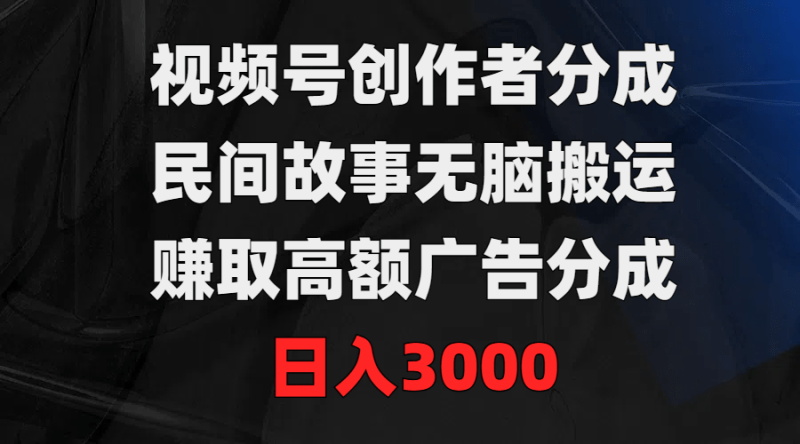 视频号创作者分成,民间故事无脑搬运,赚取高额广告分成,日入3000-1 视频号创作者分成,民间故事无脑搬运,赚取高额广告分成,日入3000-1