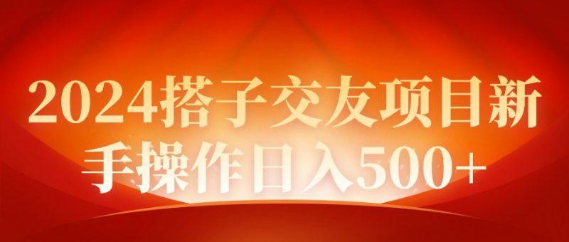 2024同城交友项目新手操作日入500+-1 2024同城交友项目新手操作日入500+-1