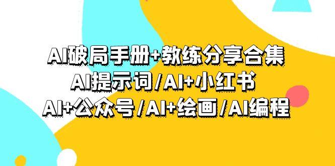 AI破局手册+教练分享合集:AI提示词/AI+小红书 /AI+公众号/AI+绘画/AI编程-1 AI破局手册+教练分享合集:AI提示词/AI+小红书 /AI+公众号/AI+绘画/AI编程-1