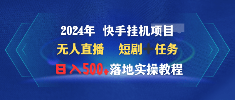 2024年 快手挂机项目无人直播 短剧+任务日入500+落地实操教程-1 2024年 快手挂机项目无人直播 短剧+任务日入500+落地实操教程-1