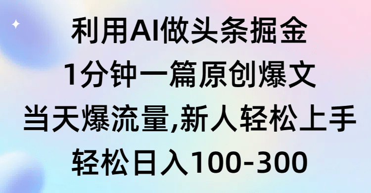 利用AI做头条掘金,1分钟一篇原创爆文,当天爆流量,新人轻松上手-1 利用AI做头条掘金,1分钟一篇原创爆文,当天爆流量,新人轻松上手-1