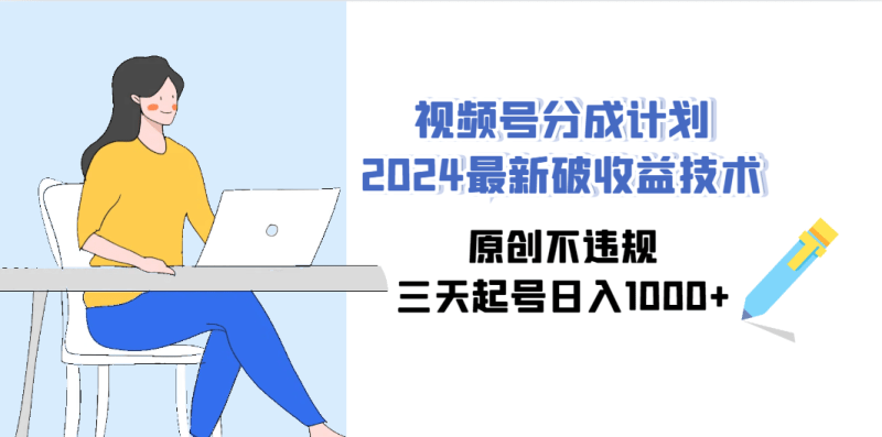 视频号分成计划2024最新破收益技术,原创不违规,三天起号日入1000+-1 视频号分成计划2024最新破收益技术,原创不违规,三天起号日入1000+-1