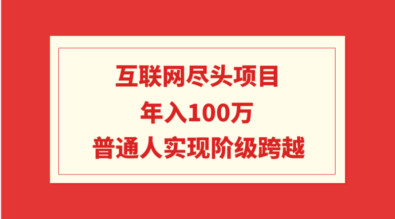 互联网尽头项目:年入100W,普通人实现阶级跨越-1 互联网尽头项目:年入100W,普通人实现阶级跨越-1