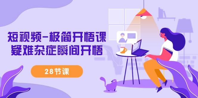 短视频-极简开悟课,疑难杂症瞬间开悟(28节课)-1 短视频-极简开悟课,疑难杂症瞬间开悟(28节课)-1