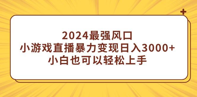 2024最强风口,小游戏直播暴力变现日入3000+小白也可以轻松上手-1 2024最强风口,小游戏直播暴力变现日入3000+小白也可以轻松上手-1
