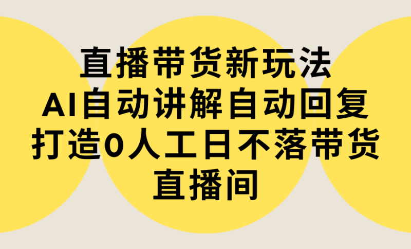 直播带货新玩法,AI自动讲解自动回复 打造0人工日不落带货直播间-教程+软件-1 直播带货新玩法,AI自动讲解自动回复 打造0人工日不落带货直播间-教程+软件-1