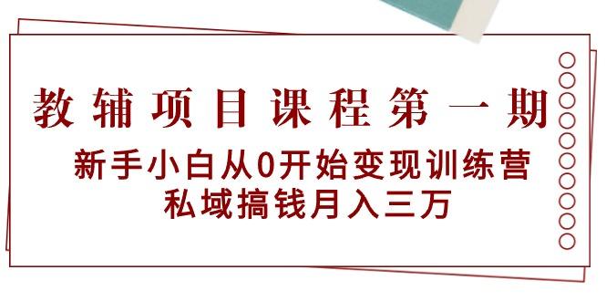 教辅项目课程第一期:新手小白从0开始变现训练营 私域搞钱月入三万-1 教辅项目课程第一期:新手小白从0开始变现训练营 私域搞钱月入三万-1