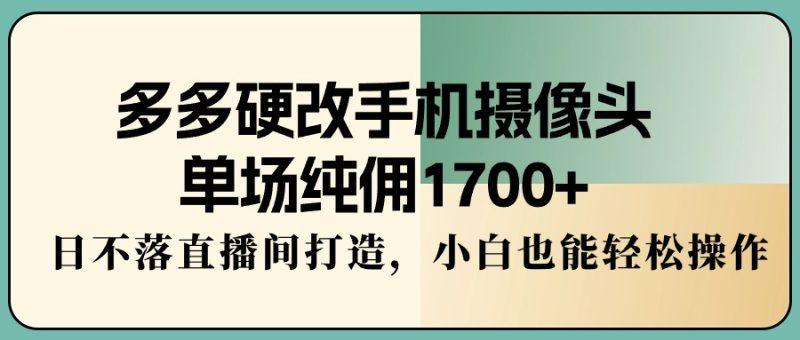 多多硬改手机摄像头,单场纯佣1700+,日不落直播间打造,小白也能轻松操作-1 多多硬改手机摄像头,单场纯佣1700+,日不落直播间打造,小白也能轻松操作-1