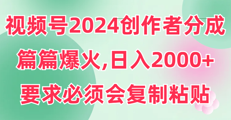 视频号2024创作者分成,片片爆火,要求必须会复制粘贴,日入2000+-1 视频号2024创作者分成,片片爆火,要求必须会复制粘贴,日入2000+-1