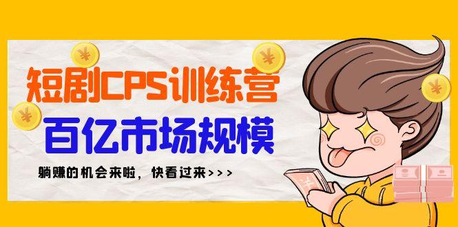 短剧CPS特训营,百亿市场规模,新手可躺赚的项目(35节)-1 短剧CPS特训营,百亿市场规模,新手可躺赚的项目(35节)-1