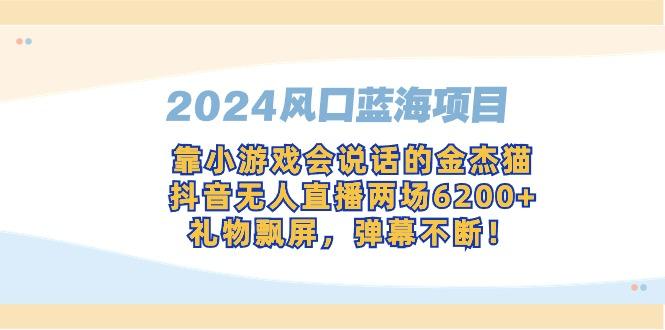 2024风口蓝海项目,靠小游戏会说话的金杰猫,抖音无人直播两场6200+,礼…-1 2024风口蓝海项目,靠小游戏会说话的金杰猫,抖音无人直播两场6200+,礼…-1