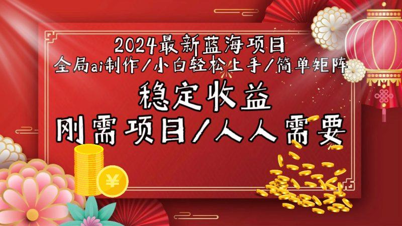 2024最新蓝海项目全局ai制作视频,小白轻松上手,简单矩阵,收入稳定-1 2024最新蓝海项目全局ai制作视频,小白轻松上手,简单矩阵,收入稳定-1