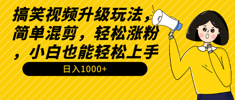 搞笑视频升级玩法,简单混剪,轻松涨粉,小白也能上手,日入1000+教程+素材-1 搞笑视频升级玩法,简单混剪,轻松涨粉,小白也能上手,日入1000+教程+素材-1