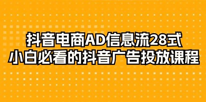 抖音电商-AD信息流 28式,小白必看的抖音广告投放课程-29节-1 抖音电商-AD信息流 28式,小白必看的抖音广告投放课程-29节-1