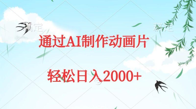 通过AI制作动画片,五分钟一条原创作品,轻松日入2000+-1 通过AI制作动画片,五分钟一条原创作品,轻松日入2000+-1